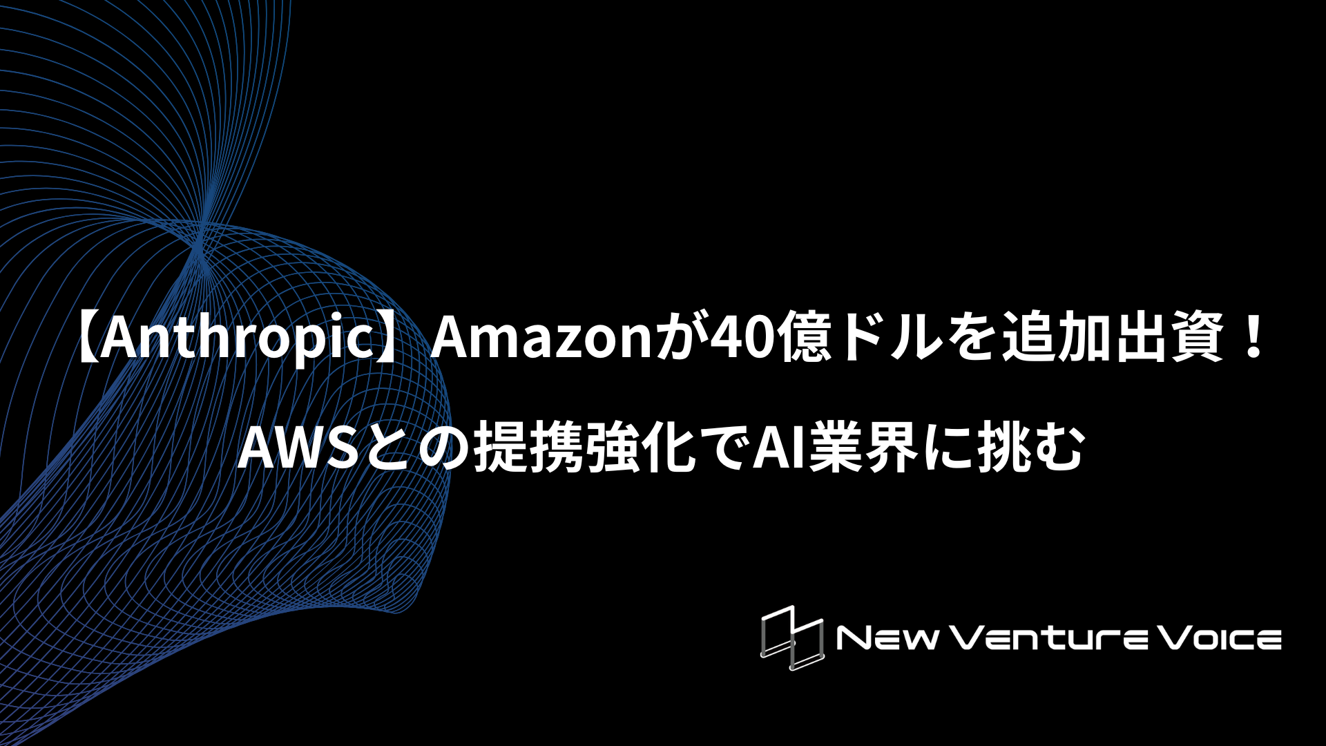 Anthropic】Amazonが40億ドルを追加出資！AWSとの提携強化でAI業界に挑む | New Venture Voice
